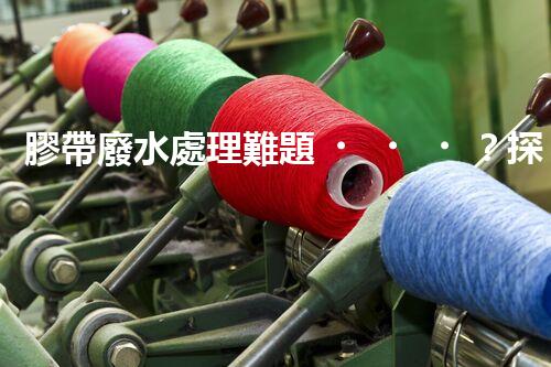 膠帶廢水處理難題？探尋高效低耗的綠色解決方案！